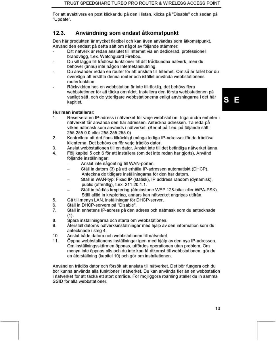 Använd den endast på detta sätt om något av följande stämmer: - Ditt nätverk är redan anslutet till Internet via en dedicerad, professionell brandvägg, t.ex. Watchguard Firebox.