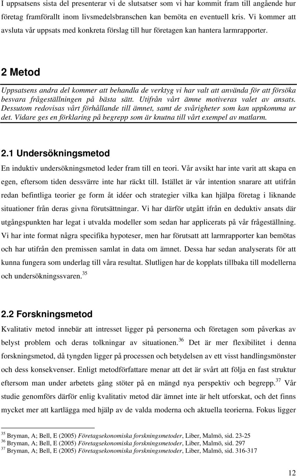 2 Metod Uppsatsens andra del kommer att behandla de verktyg vi har valt att använda för att försöka besvara frågeställningen på bästa sätt. Utifrån vårt ämne motiveras valet av ansats.