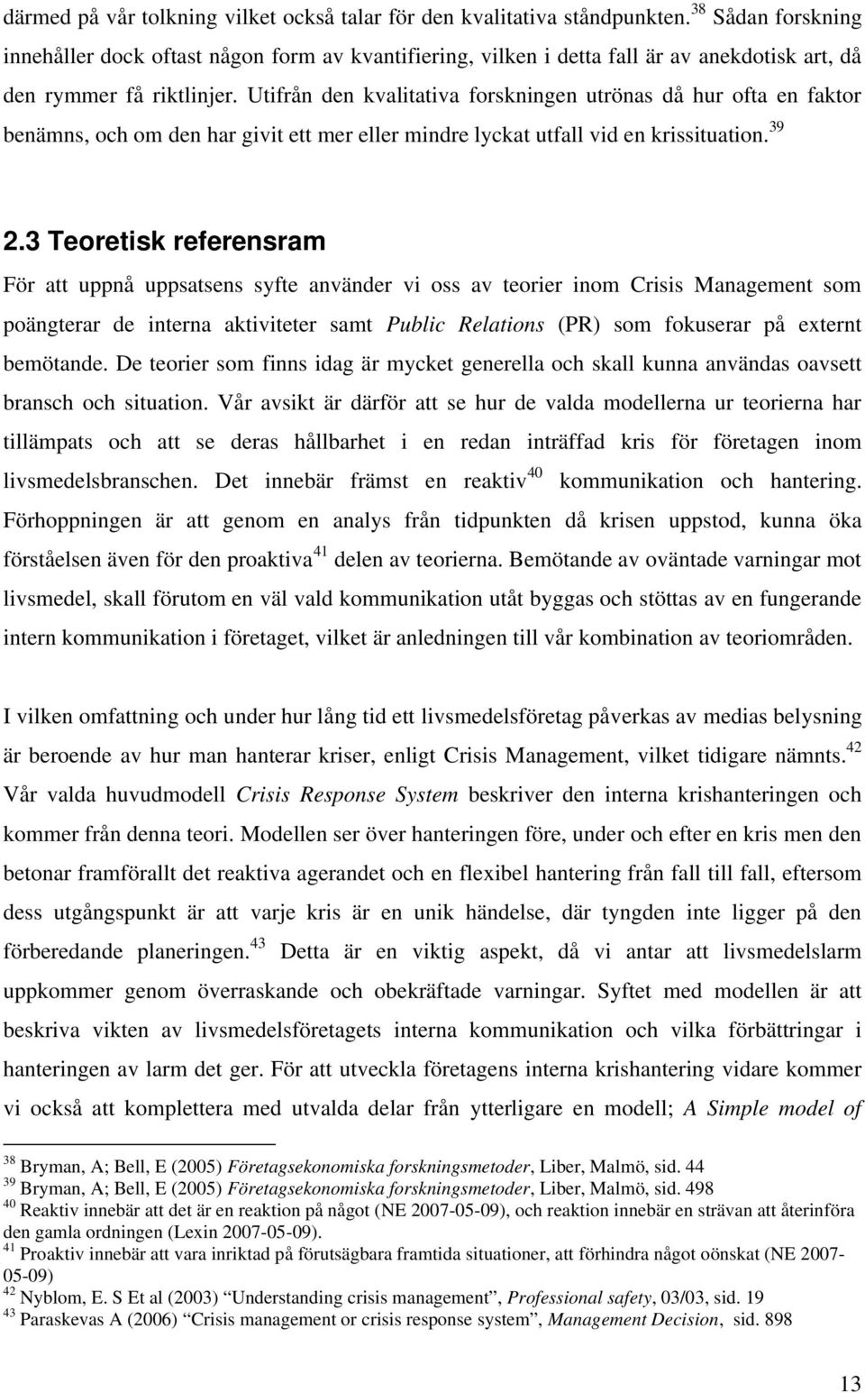 Utifrån den kvalitativa forskningen utrönas då hur ofta en faktor benämns, och om den har givit ett mer eller mindre lyckat utfall vid en krissituation. 39 2.