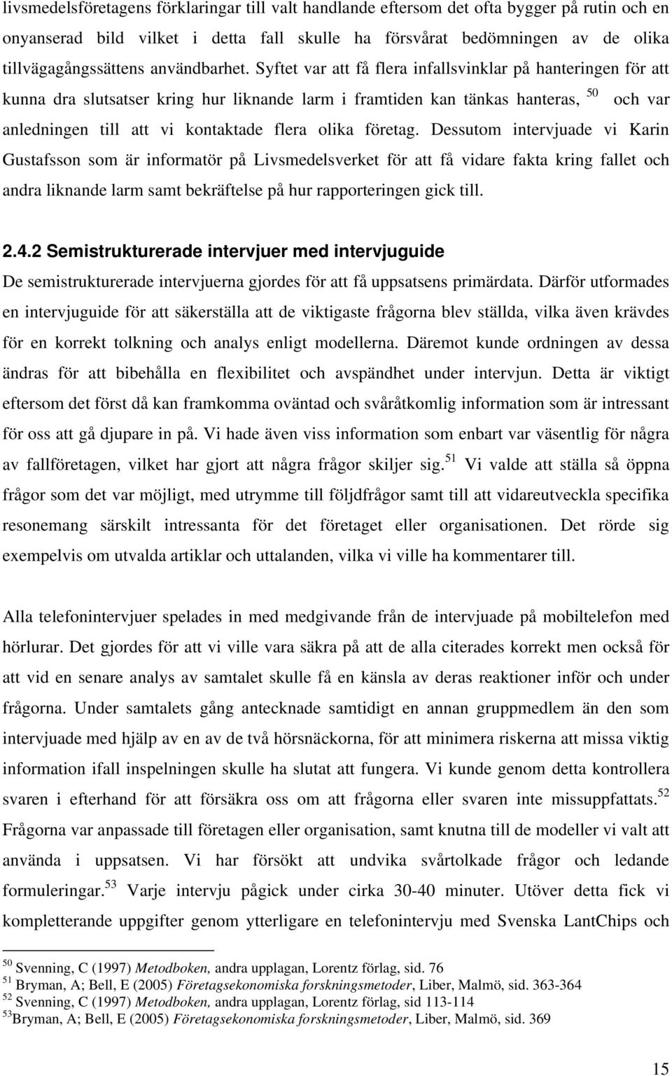 Syftet var att få flera infallsvinklar på hanteringen för att kunna dra slutsatser kring hur liknande larm i framtiden kan tänkas hanteras, 50 och var anledningen till att vi kontaktade flera olika