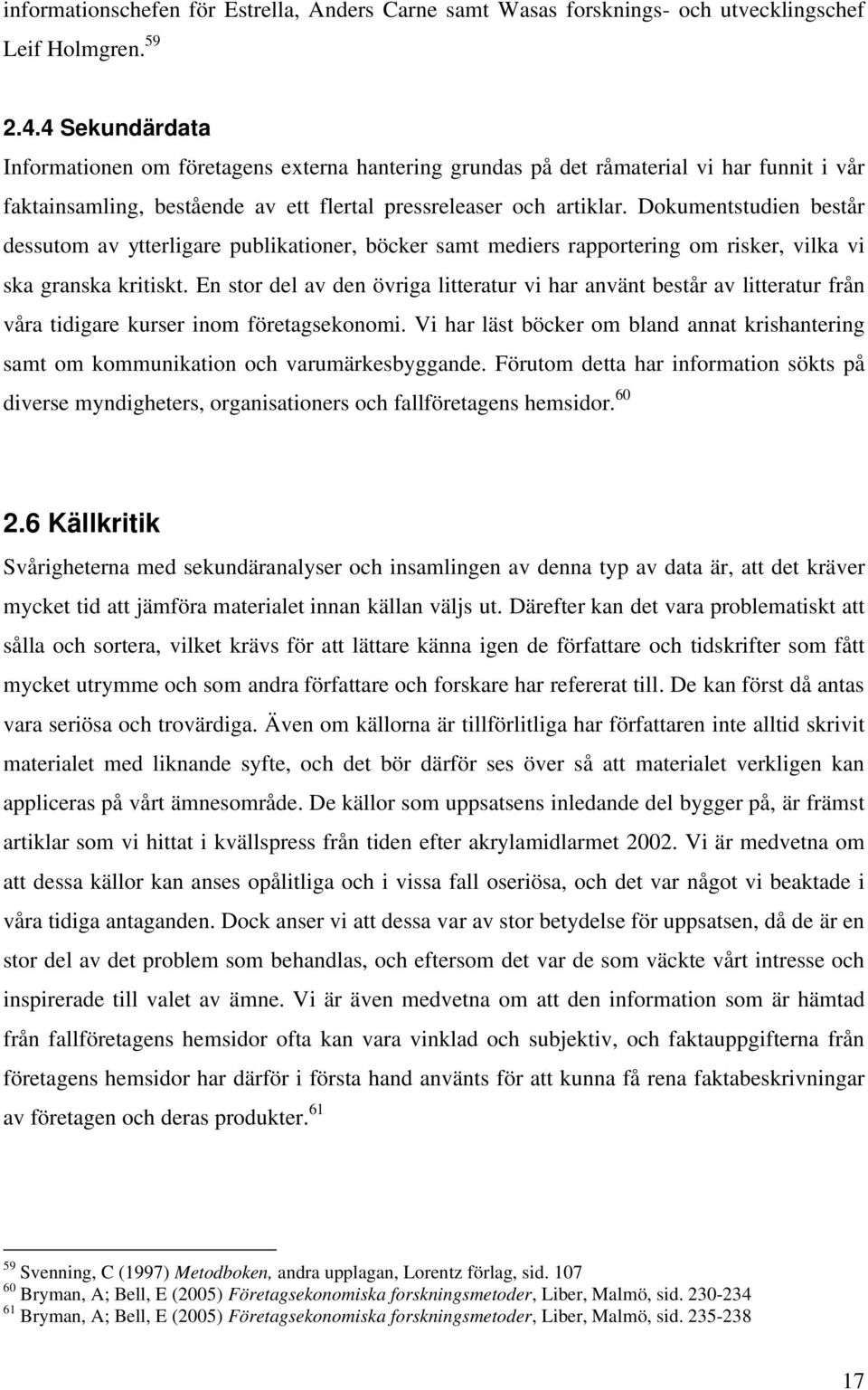 Dokumentstudien består dessutom av ytterligare publikationer, böcker samt mediers rapportering om risker, vilka vi ska granska kritiskt.