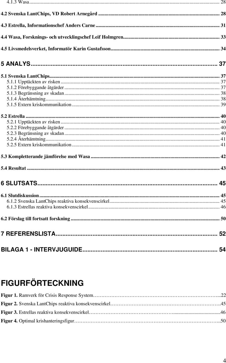 1.4 Återhämtning... 38 5.1.5 Extern kriskommunikation... 39 5.2 Estrella... 40 5.2.1 Upptäckten av risken... 40 5.2.2 Förebyggande åtgärder... 40 5.2.3 Begränsning av skadan... 40 5.2.4 Återhämtning... 41 5.