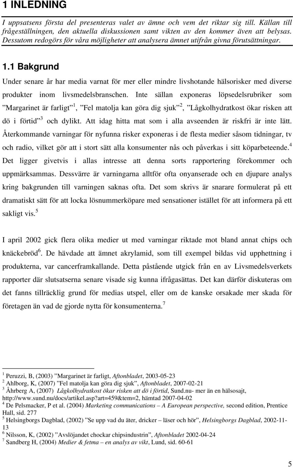 1 Bakgrund Under senare år har media varnat för mer eller mindre livshotande hälsorisker med diverse produkter inom livsmedelsbranschen.