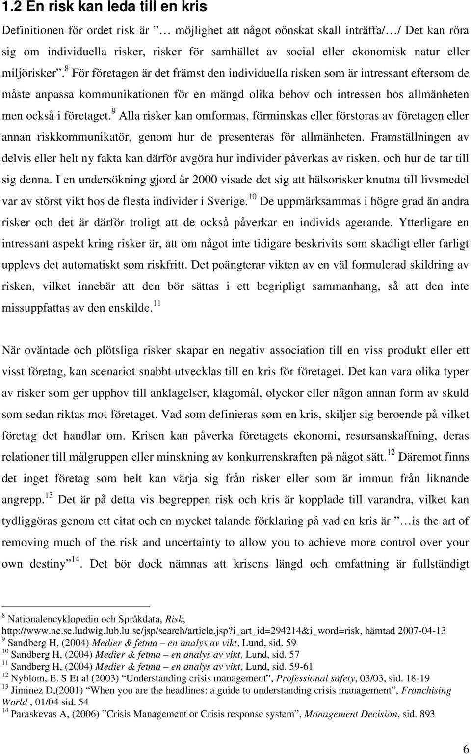 8 För företagen är det främst den individuella risken som är intressant eftersom de måste anpassa kommunikationen för en mängd olika behov och intressen hos allmänheten men också i företaget.