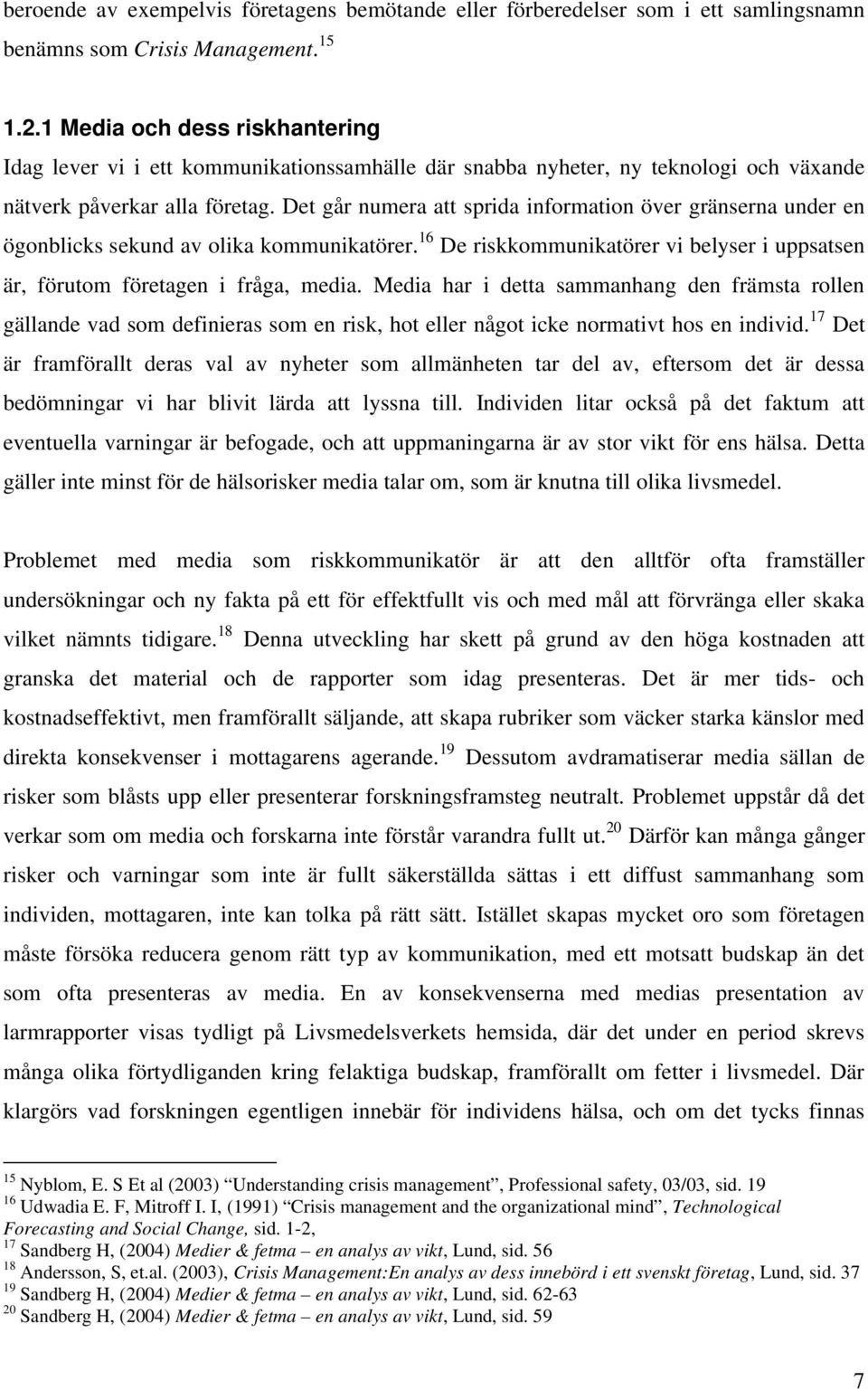 Det går numera att sprida information över gränserna under en ögonblicks sekund av olika kommunikatörer. 16 De riskkommunikatörer vi belyser i uppsatsen är, förutom företagen i fråga, media.