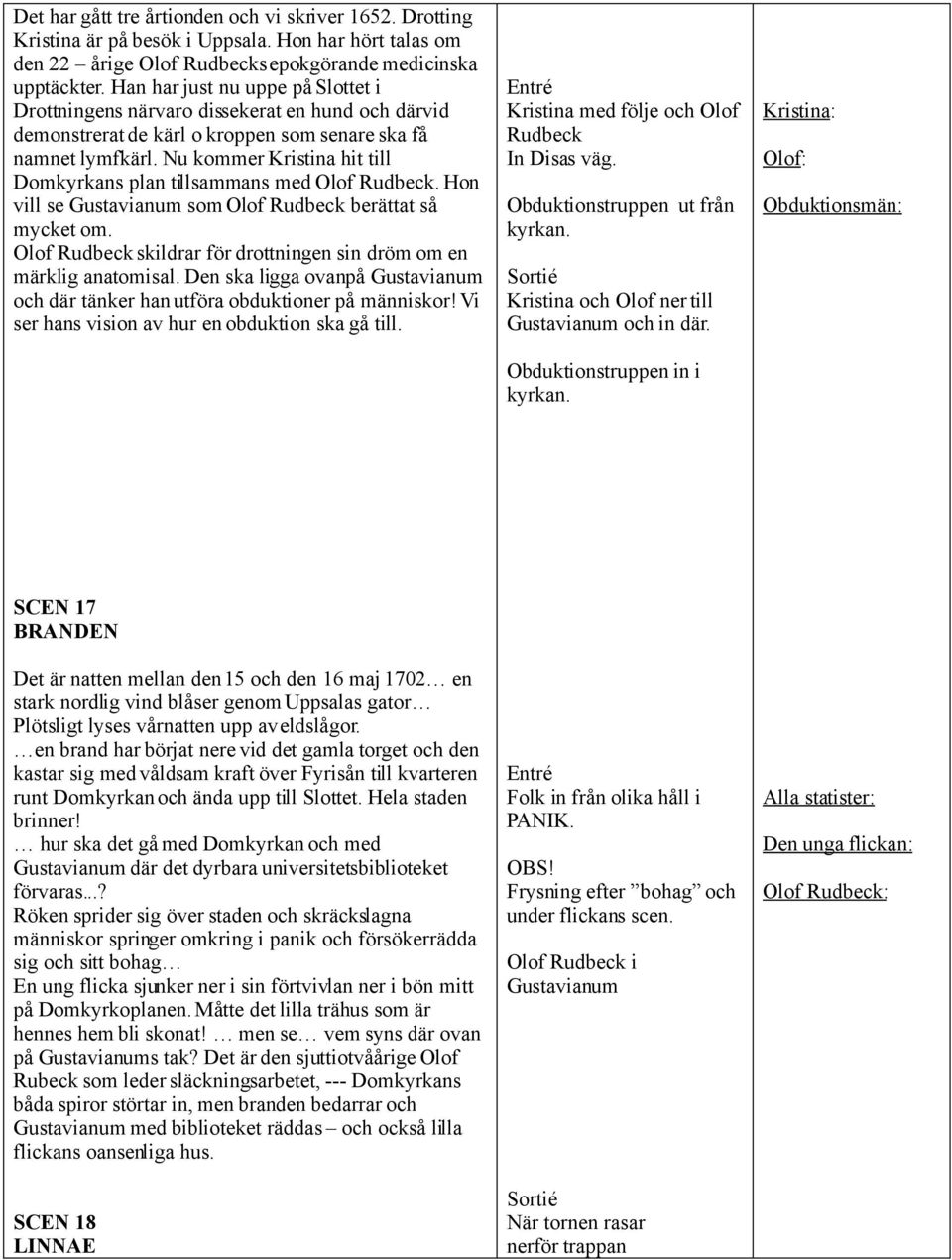 Nu kommer Kristina hit till Domkyrkans plan tillsammans med Olof Rudbeck. Hon vill se Gustavianum som Olof Rudbeck berättat så mycket om.