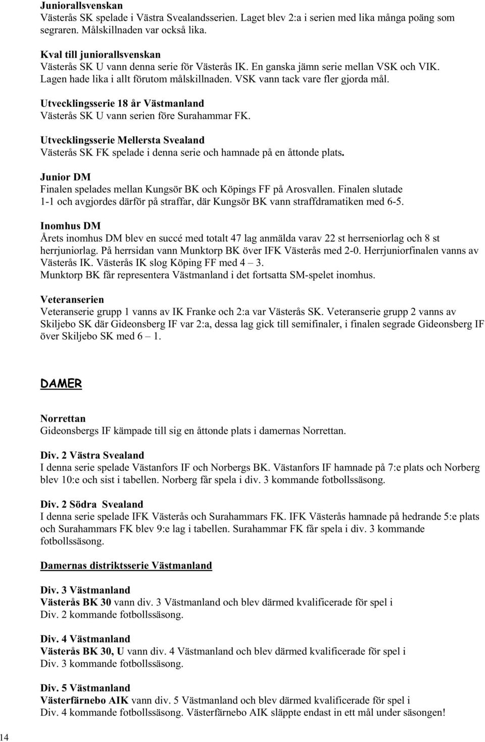 Utvecklingsserie 18 år Västmanland Västerås SK U vann serien före Surahammar FK. Utvecklingsserie Mellersta Svealand Västerås SK FK spelade i denna serie och hamnade på en åttonde plats.