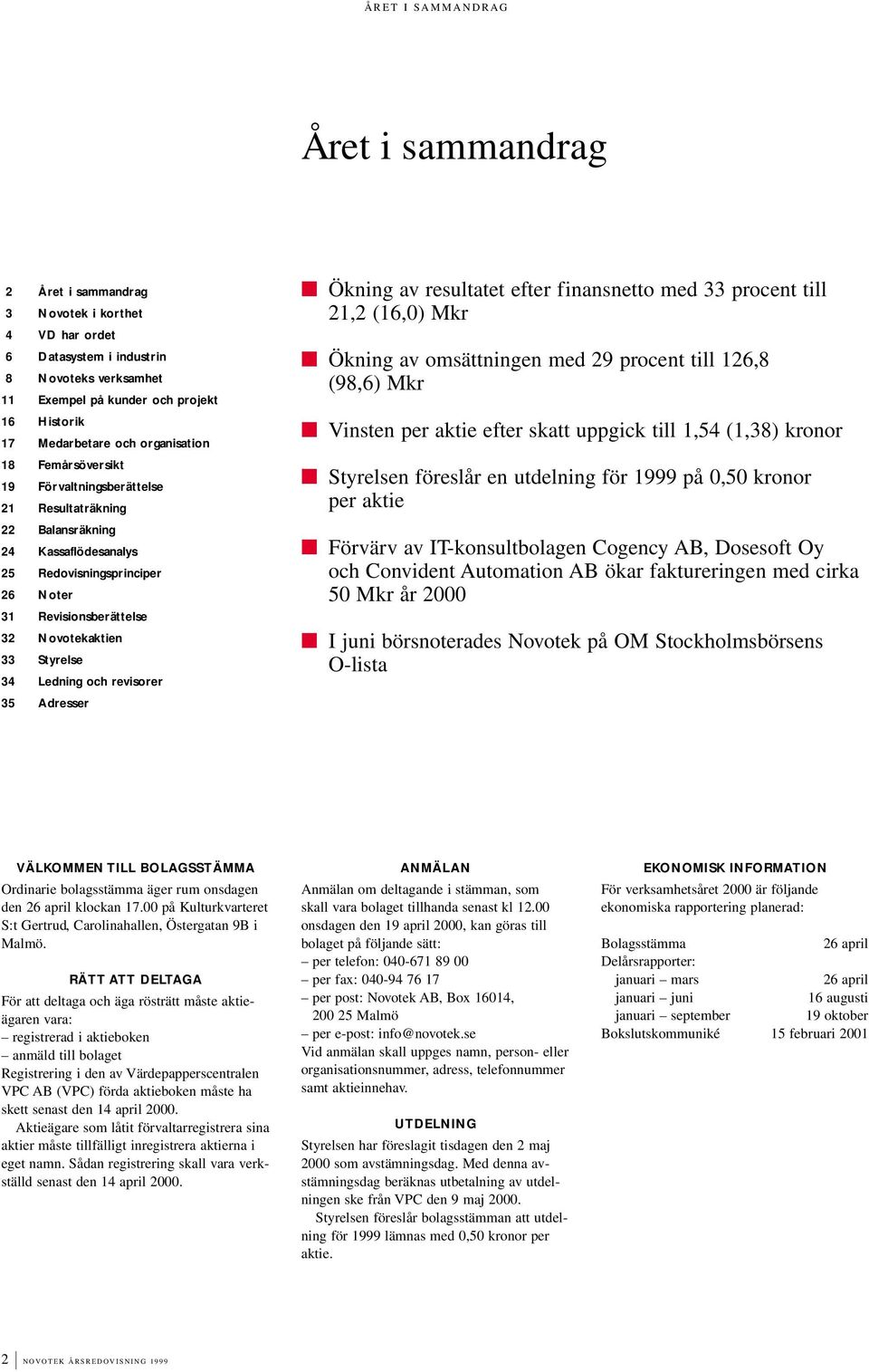 Styrelse 34 Ledning och revisorer 35 Adresser Ökning av resultatet efter finansnetto med 33 procent till 21,2 (16,) Mkr Ökning av omsättningen med 29 procent till 126,8 (98,6) Mkr Vinsten per aktie