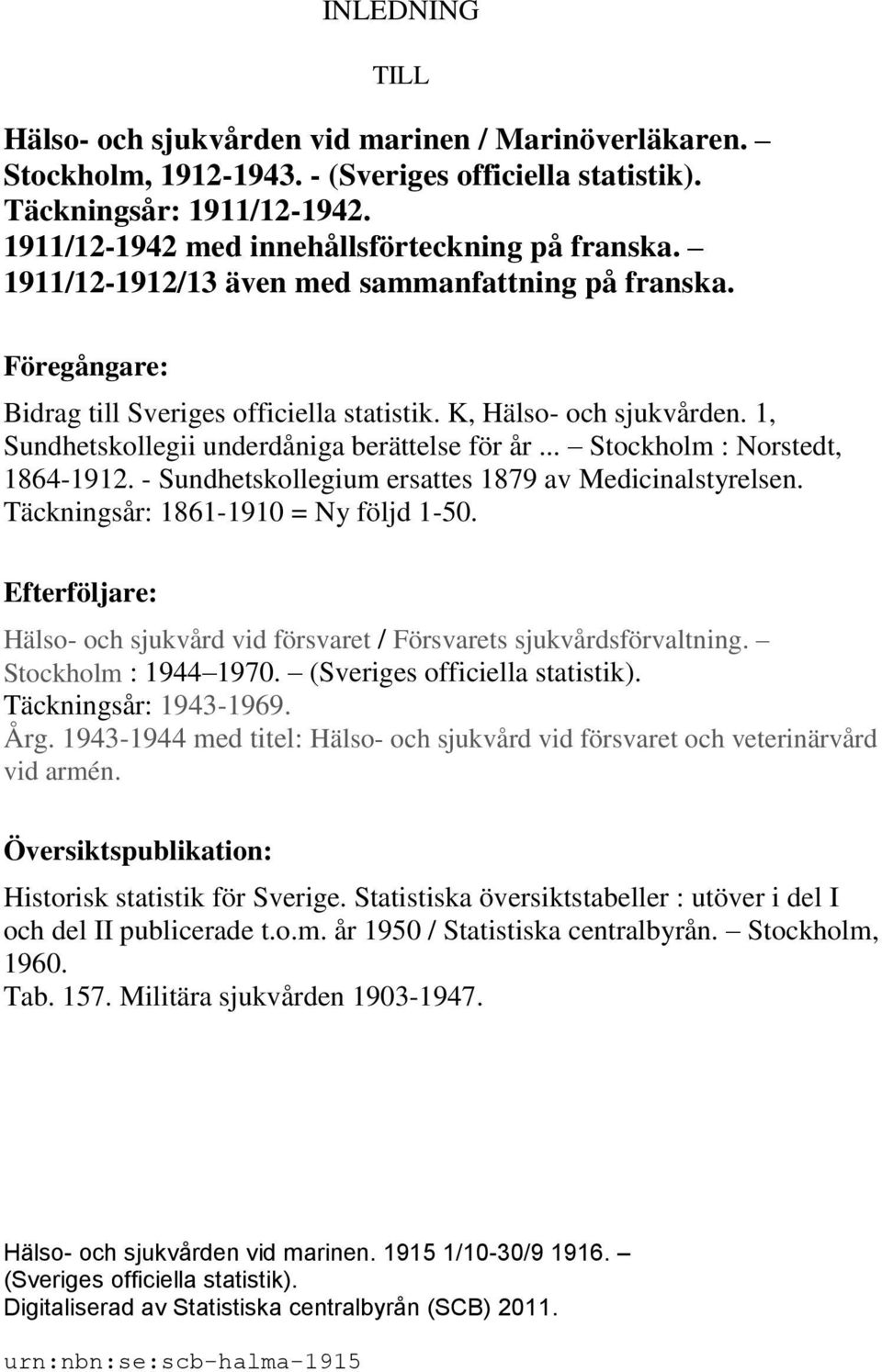 1, Sundhetskollegii underdåniga berättelse för år... Stockholm : Norstedt, 1864-1912. - Sundhetskollegium ersattes 1879 av Medicinalstyrelsen. Täckningsår: 1861-1910 = Ny följd 1-50.