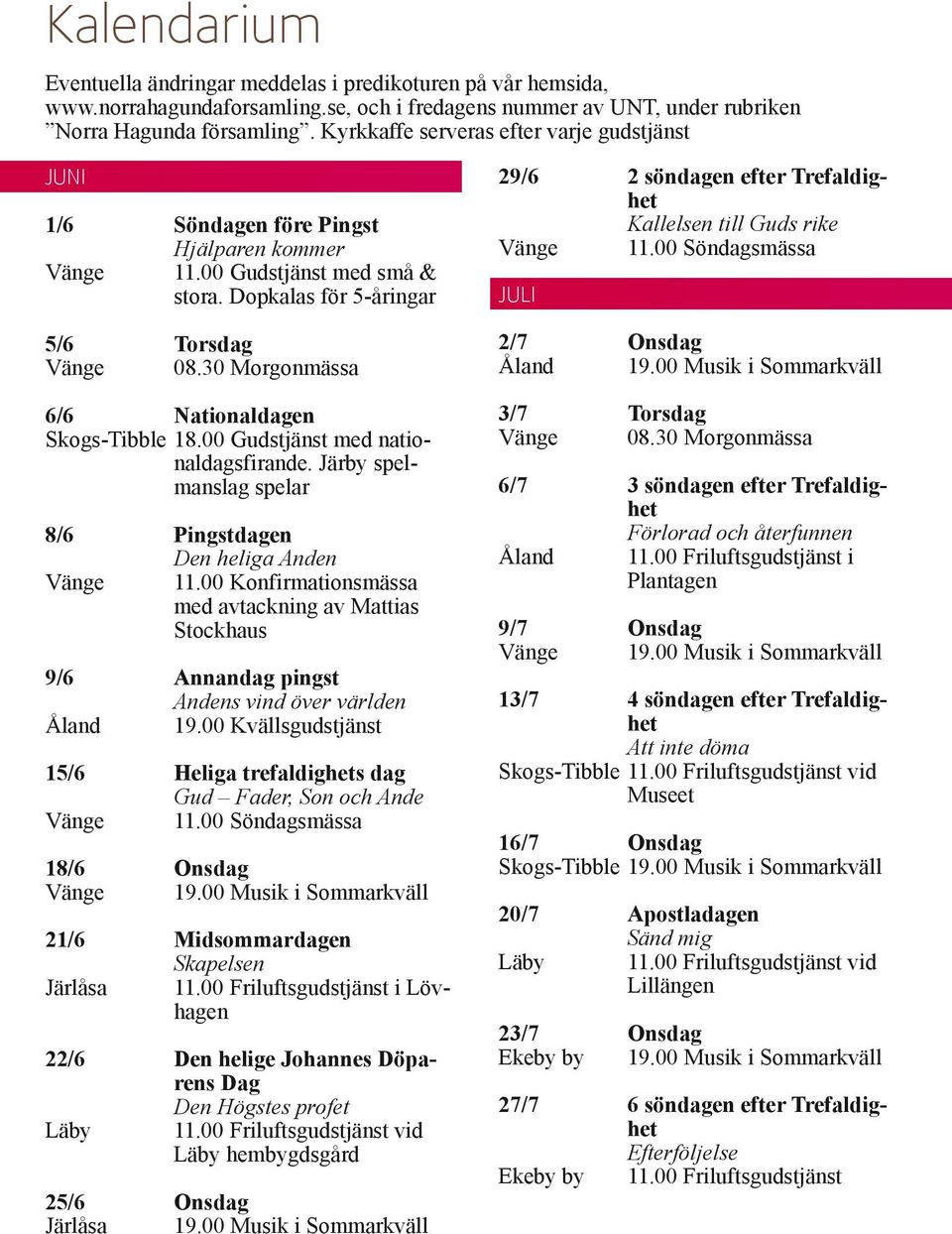 30 Morgonmässa 6/6 Nationaldagen Skogs-Tibble 18.00 Gudstjänst med nationaldagsfirande. Järby spelmanslag spelar 8/6 Pingstdagen Den heliga Anden Vänge 11.