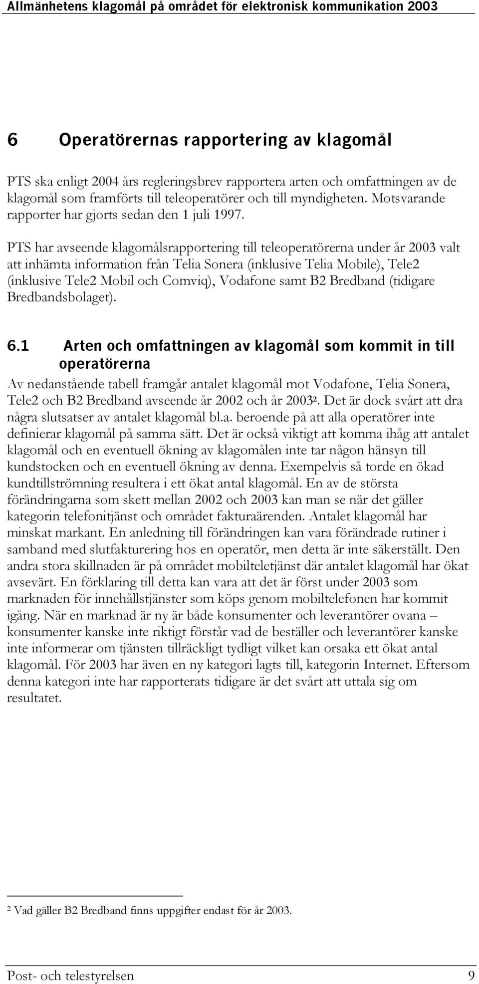 PTS har avseende klagomålsrapportering till teleoperatörerna under år 2003 valt att inhämta information från Telia Sonera (inklusive Telia Mobile), Tele2 (inklusive Tele2 Mobil och Comviq), Vodafone