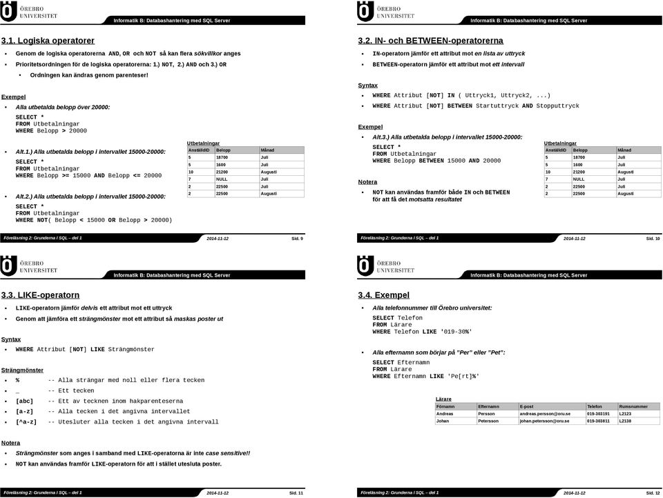 000: 3.2. IN- och BETWEEN-operatorerna IN-operatorn jämför ett attribut mot en lista av uttryck BETWEEN-operatorn jämför ett attribut mot ett intervall WHERE Attribut [NOT] IN ( Uttryck1, Uttryck2,.