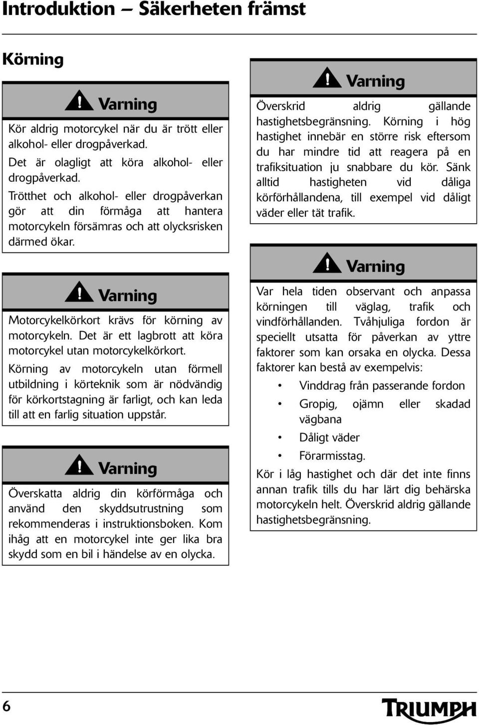 Det är ett lagbrott att köra motorcykel utan motorcykelkörkort.