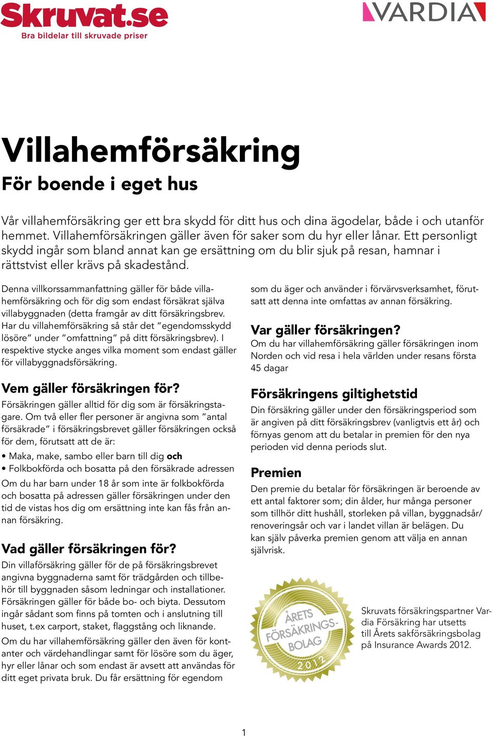 Denna villkorssammanfattning gäller för både villahemförsäkring och för dig som endast försäkrat själva villabyggnaden (detta framgår av ditt försäkringsbrev.