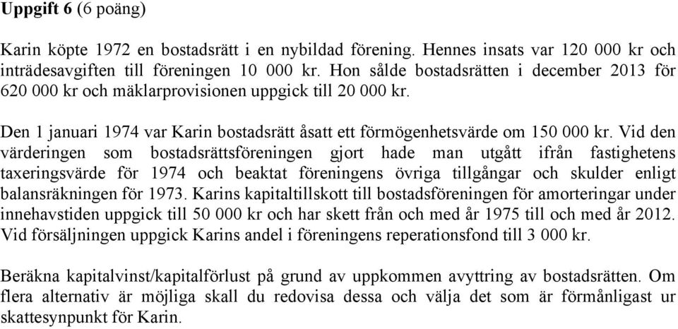 Vid den värderingen som bostadsrättsföreningen gjort hade man utgått ifrån fastighetens taxeringsvärde för 1974 och beaktat föreningens övriga tillgångar och skulder enligt balansräkningen för 1973.