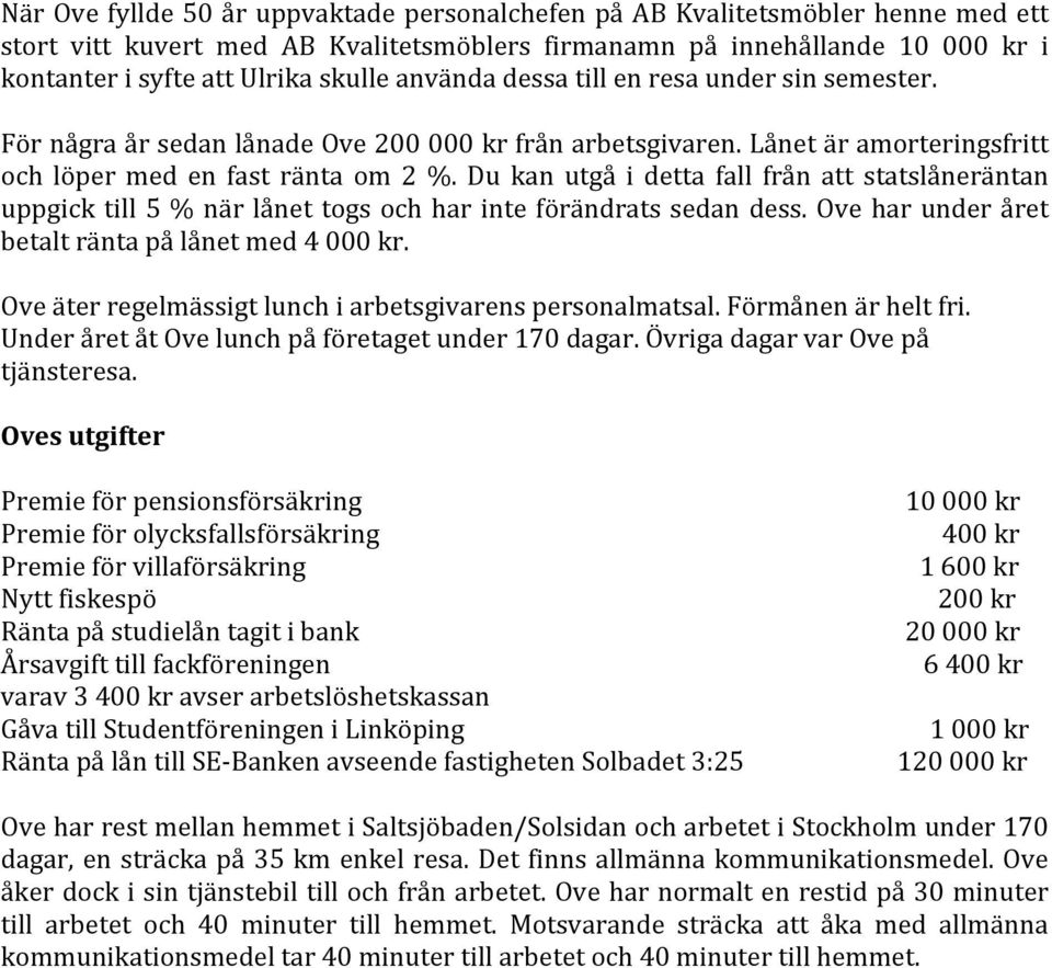 Du kan utgå i detta fall från att statslåneräntan uppgick till 5 % när lånet togs och har inte förändrats sedan dess. Ove har under året betalt ränta på lånet med 4 000 kr.