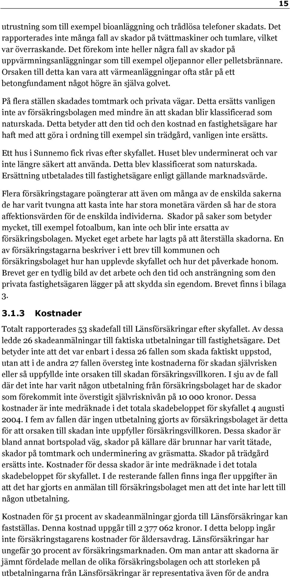 Orsaken till detta kan vara att värmeanläggningar ofta står på ett betongfundament något högre än själva golvet. På flera ställen skadades tomtmark och privata vägar.