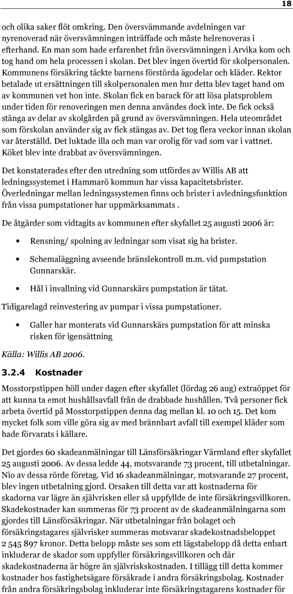 Kommunens försäkring täckte barnens förstörda ägodelar och kläder. Rektor betalade ut ersättningen till skolpersonalen men hur detta blev taget hand om av kommunen vet hon inte.