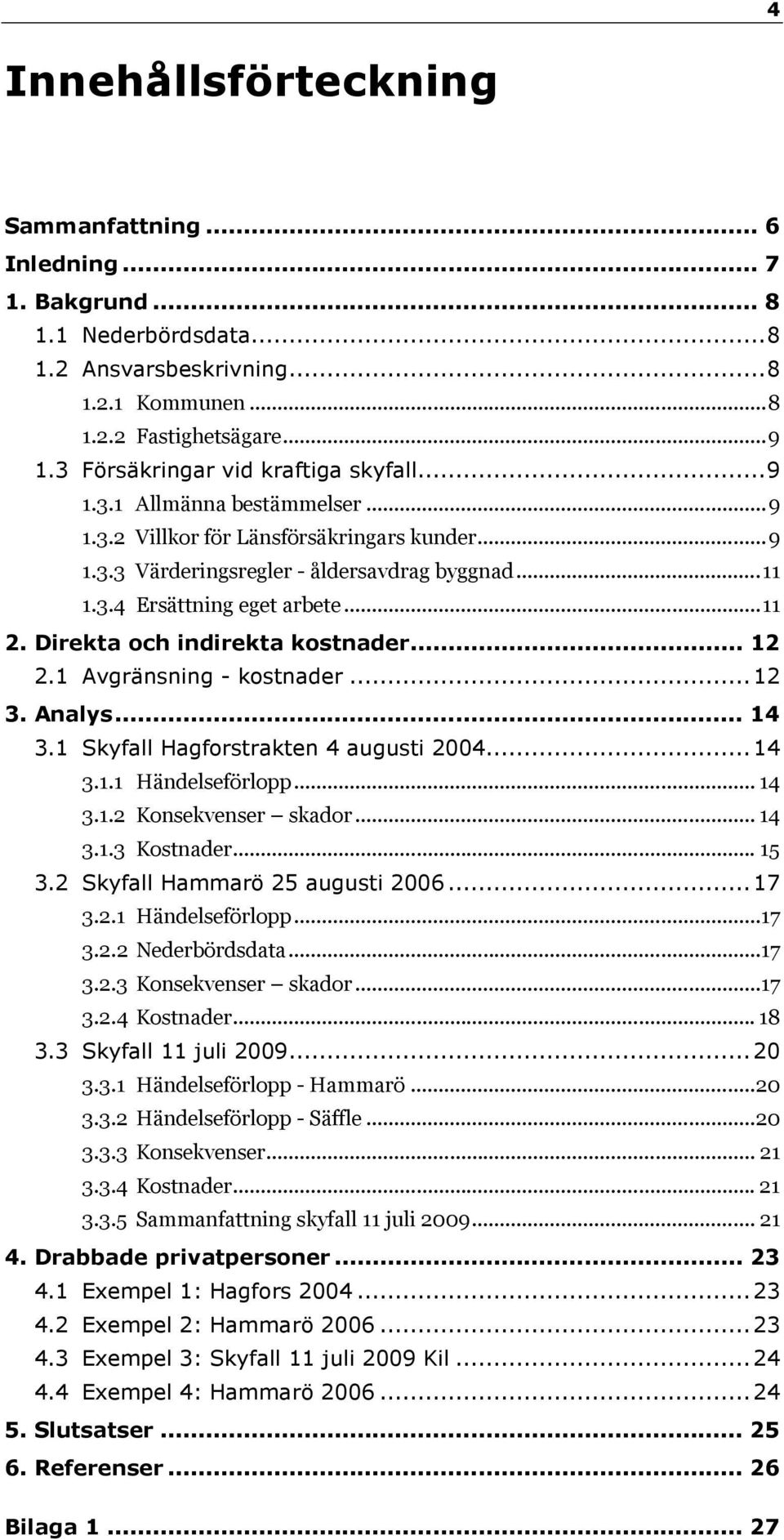 ..11 2. Direkta och indirekta kostnader... 12 2.1 Avgränsning - kostnader...12 3. Analys... 14 3.1 Skyfall Hagforstrakten 4 augusti 2004...14 3.1.1 Händelseförlopp... 14 3.1.2 Konsekvenser skador.