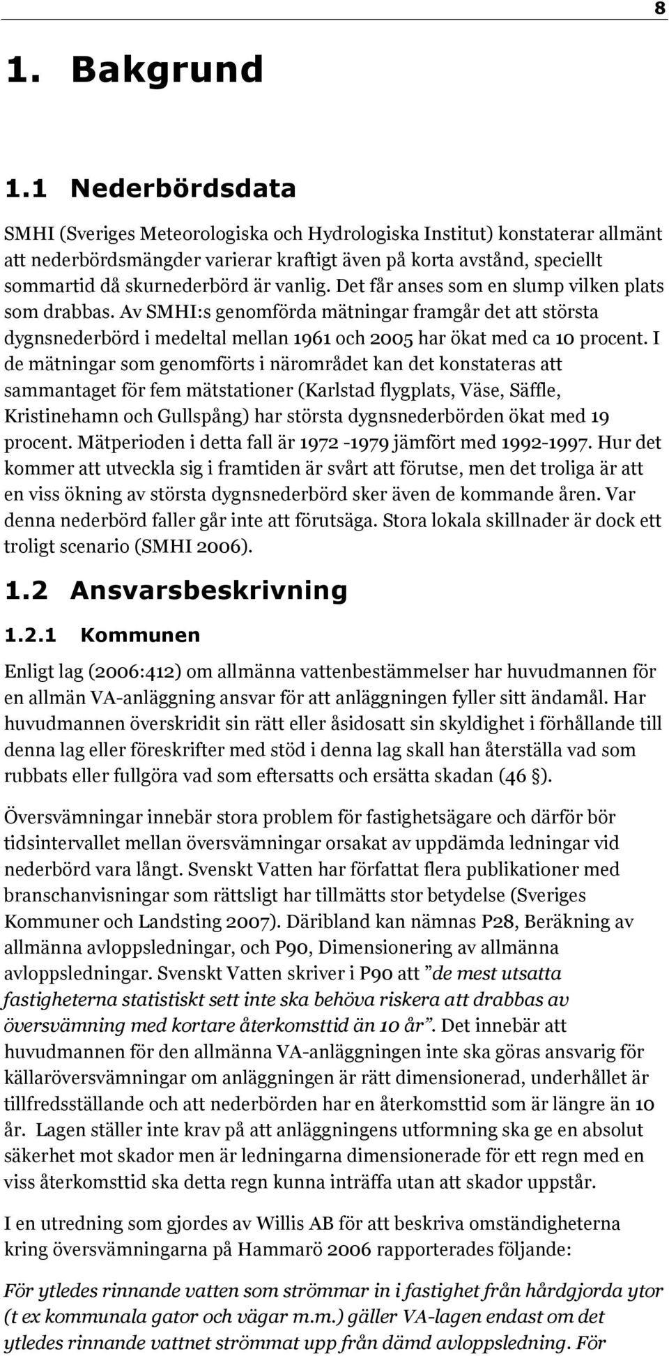 vanlig. Det får anses som en slump vilken plats som drabbas. Av SMHI:s genomförda mätningar framgår det att största dygnsnederbörd i medeltal mellan 1961 och 2005 har ökat med ca 10 procent.