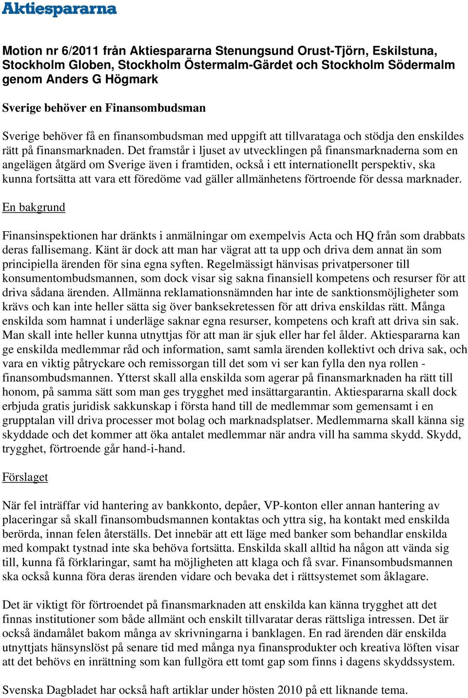 Det framstår i ljuset av utvecklingen på finansmarknaderna som en angelägen åtgärd om Sverige även i framtiden, också i ett internationellt perspektiv, ska kunna fortsätta att vara ett föredöme vad