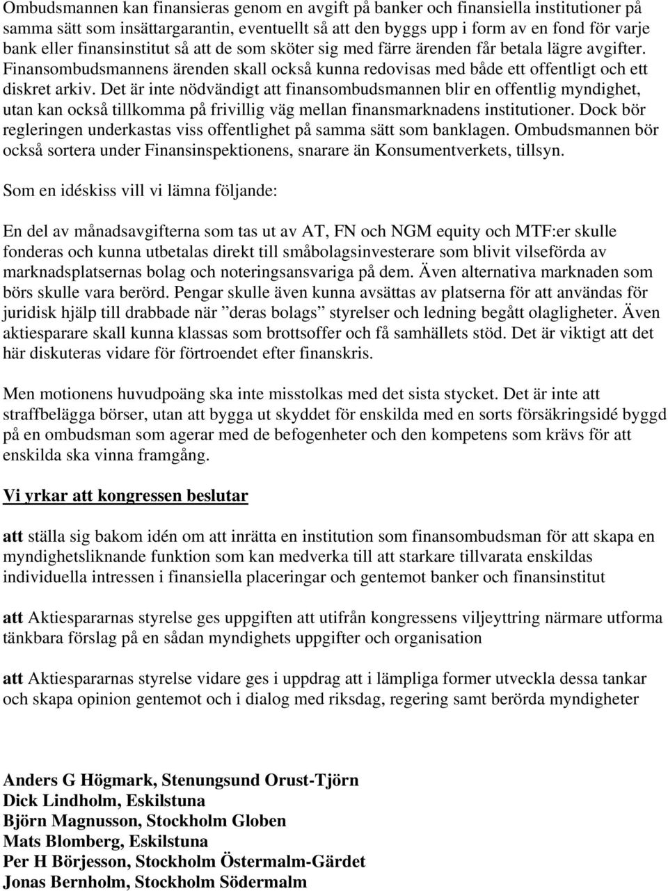 Det är inte nödvändigt att finansombudsmannen blir en offentlig myndighet, utan kan också tillkomma på frivillig väg mellan finansmarknadens institutioner.