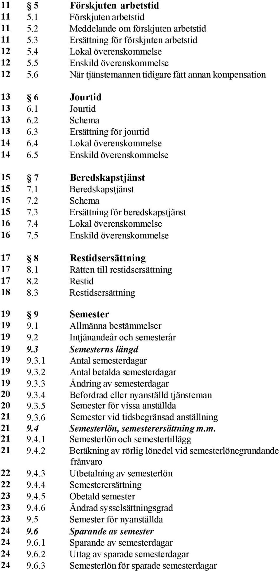 5 Enskild överenskommelse 15 7 Beredskapstjänst 15 7.1 Beredskapstjänst 15 7.2 Schema 15 7.3 Ersättning för beredskapstjänst 16 7.4 Lokal överenskommelse 16 7.