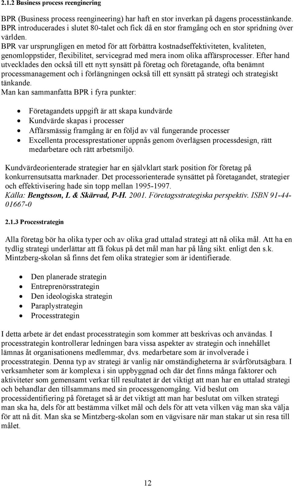 BPR var ursprungligen en metod för att förbättra kostnadseffektiviteten, kvaliteten, genomloppstider, flexibilitet, servicegrad med mera inom olika affärsprocesser.