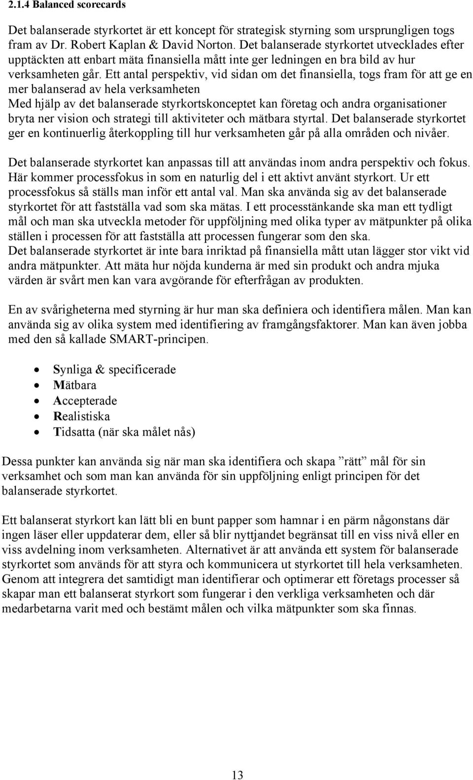 Ett antal perspektiv, vid sidan om det finansiella, togs fram för att ge en mer balanserad av hela verksamheten Med hjälp av det balanserade styrkortskonceptet kan företag och andra organisationer