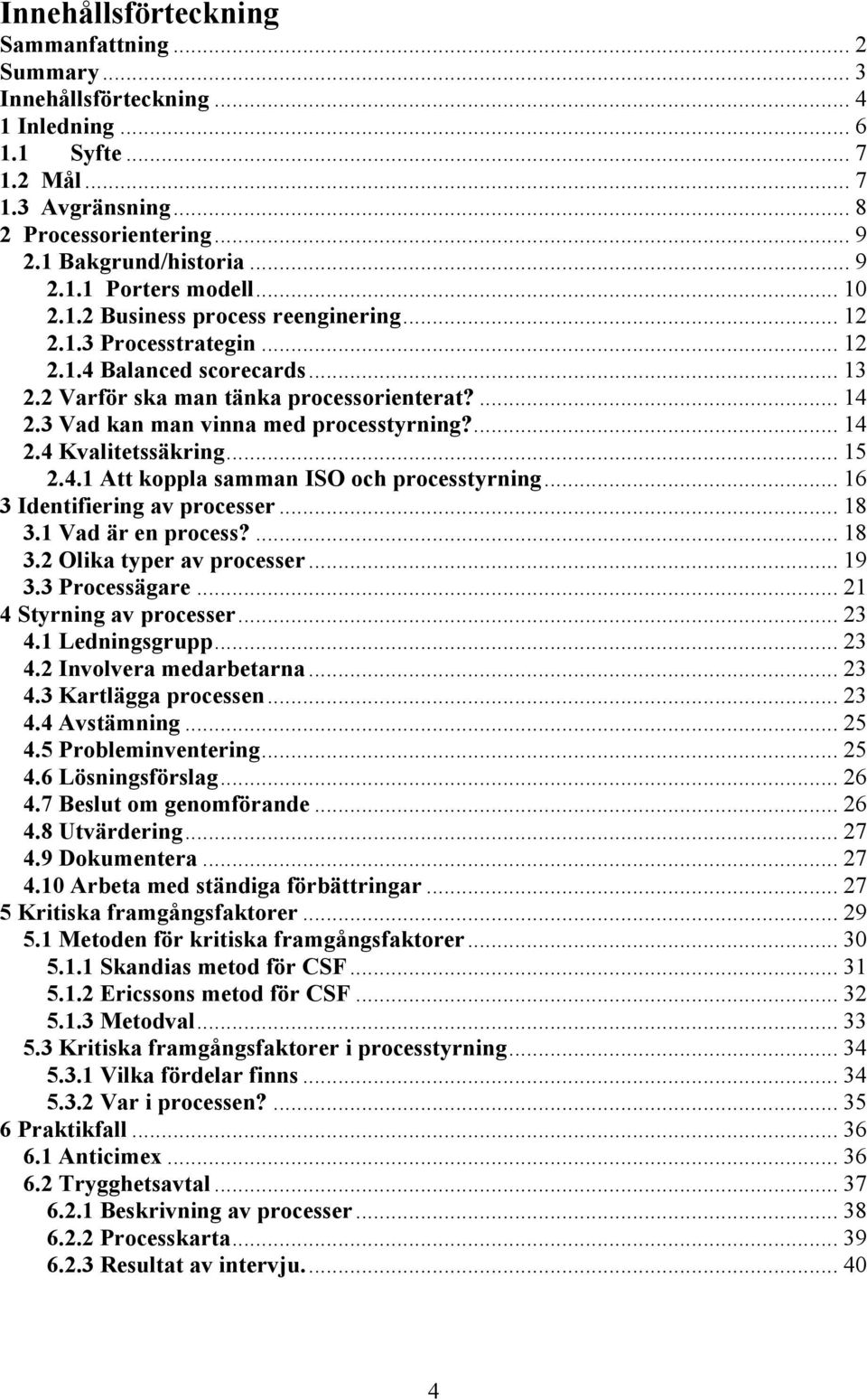 ... 14 2.4 Kvalitetssäkring... 15 2.4.1 Att koppla samman ISO och processtyrning... 16 3 Identifiering av processer... 18 3.1 Vad är en process?... 18 3.2 Olika typer av processer... 19 3.