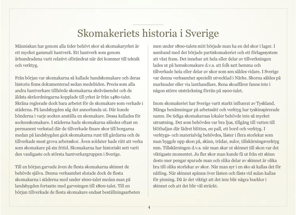 Från början var skomakarna så kallade handskomakare och deras historia finns dokumenterad sedan medeltiden.