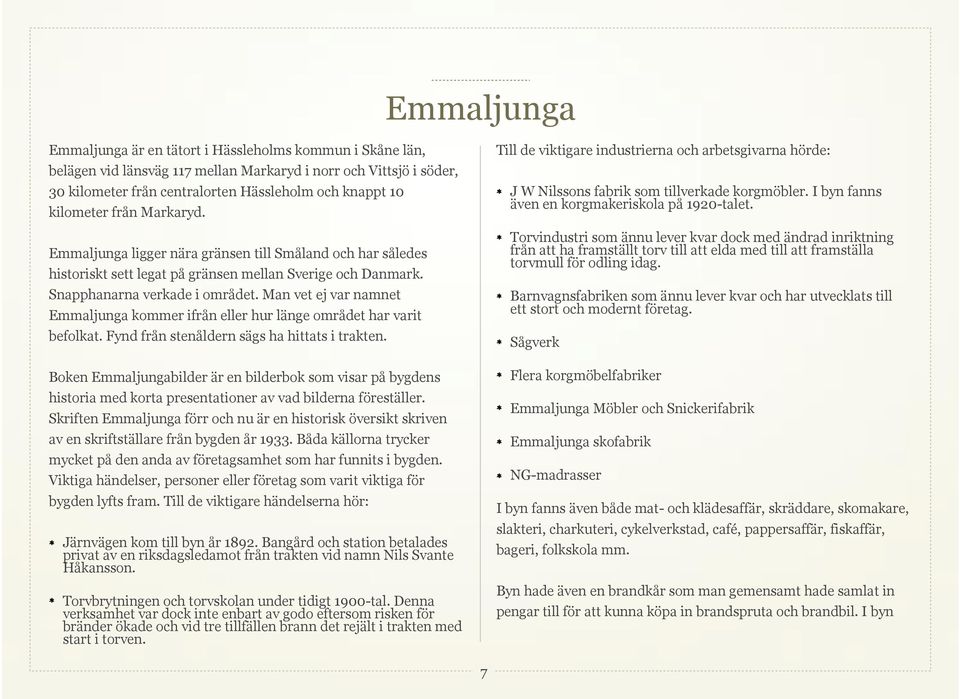 Man vet ej var namnet Emmaljunga kommer ifrån eller hur länge området har varit befolkat. Fynd från stenåldern sägs ha hittats i trakten.
