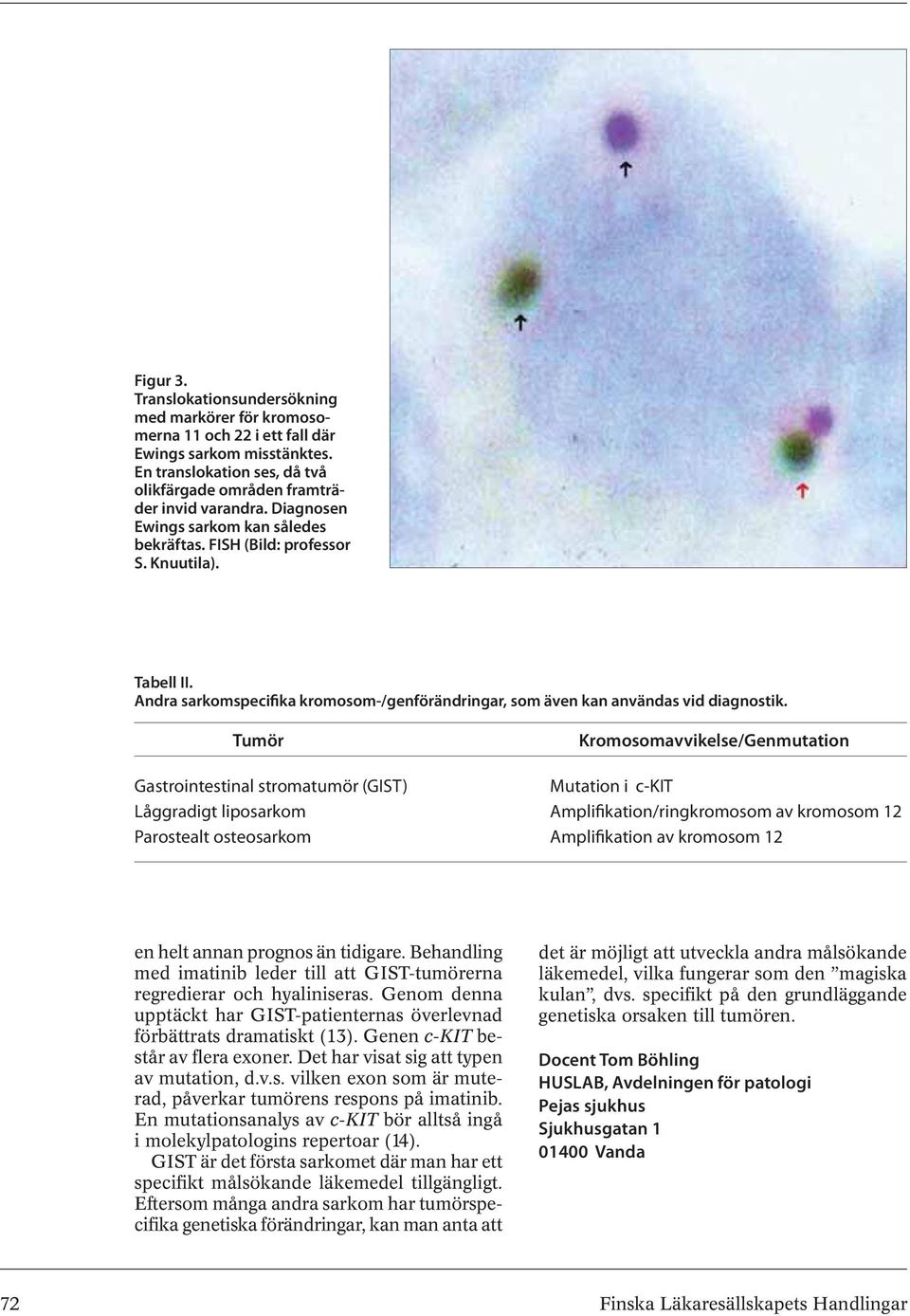 Tumör Kromosomavvikelse/Genmutation Gastrointestinal stromatumör (GIST) Mutation i c-kit Låggradigt liposarkom Amplifikation/ringkromosom av kromosom 12 Parostealt osteosarkom Amplifikation av