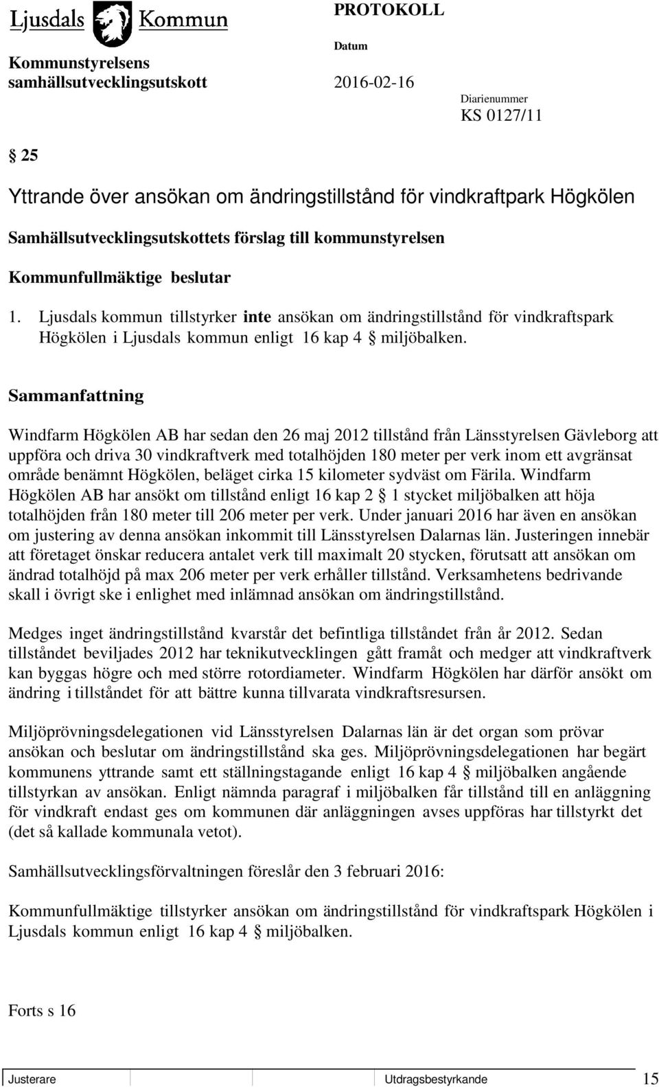 Windfarm Högkölen AB har sedan den 26 maj 2012 tillstånd från Länsstyrelsen Gävleborg att uppföra och driva 30 vindkraftverk med totalhöjden 180 meter per verk inom ett avgränsat område benämnt