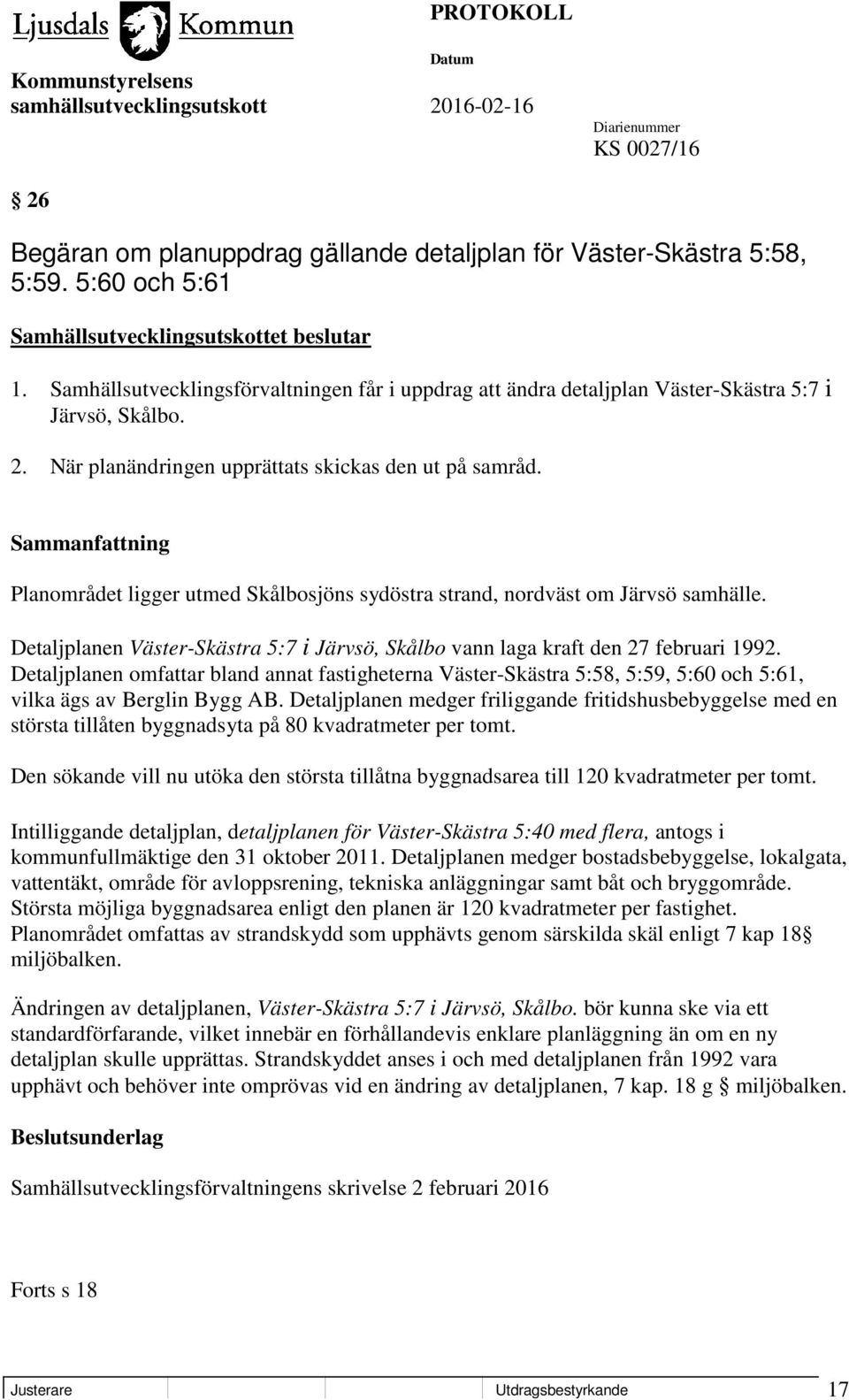 Planområdet ligger utmed Skålbosjöns sydöstra strand, nordväst om Järvsö samhälle. Detaljplanen Väster-Skästra 5:7 i Järvsö, Skålbo vann laga kraft den 27 februari 1992.