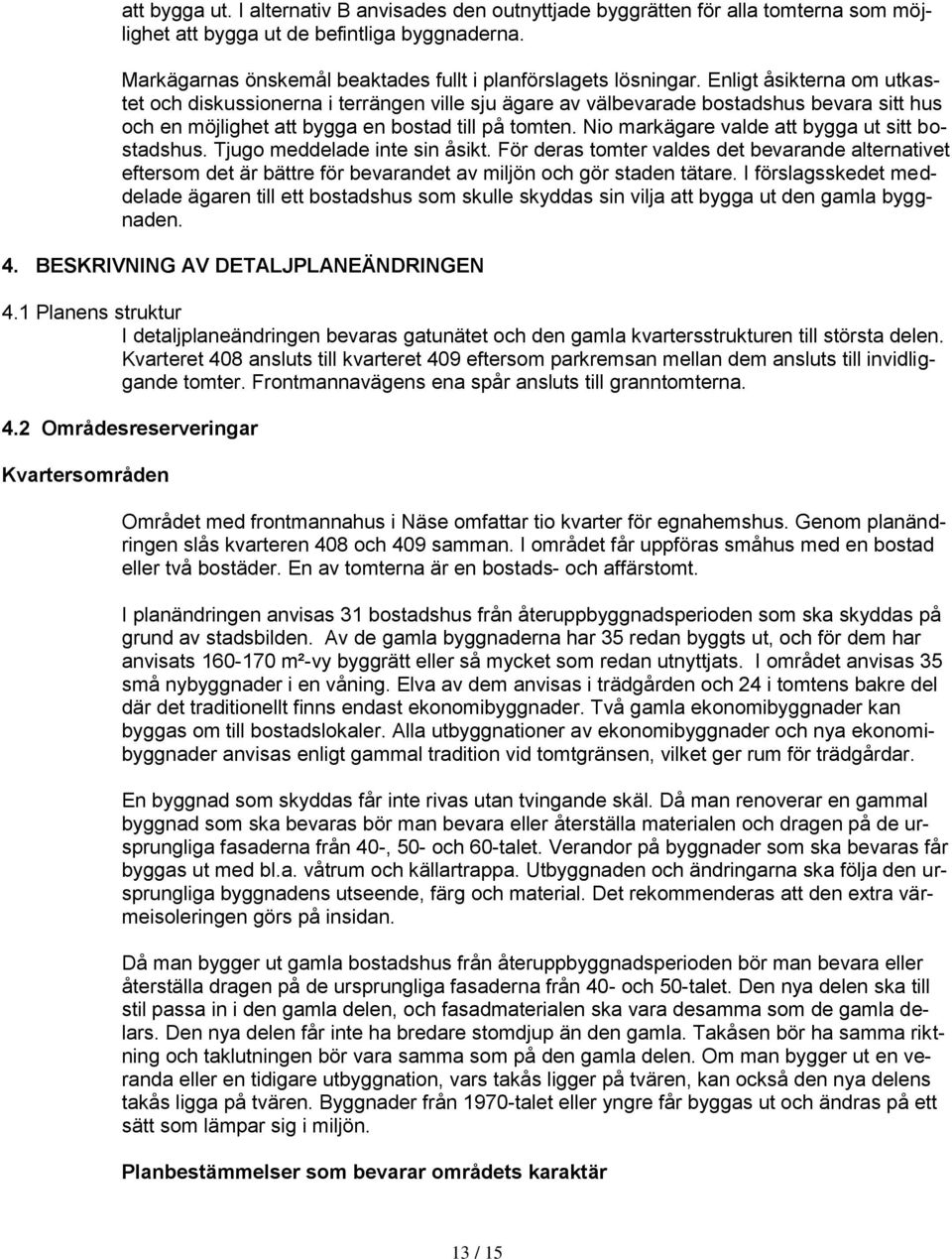 Enligt åsikterna om utkastet och diskussionerna i terrängen ville sju ägare av välbevarade bostadshus bevara sitt hus och en möjlighet att bygga en bostad till på tomten.