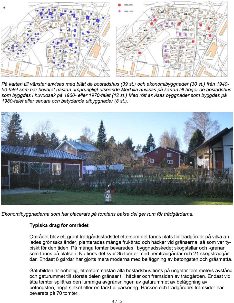 ) Med rött anvisas byggnader som byggdes på 1980-talet eller senare och betydande utbyggnader (8 st.). Ekonomibyggnaderna som har placerats på tomtens bakre del ger rum för trädgårdarna.