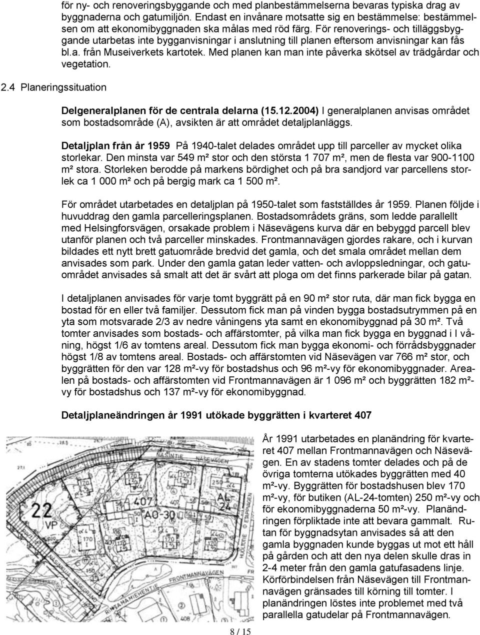 För renoverings- och tilläggsbyggande utarbetas inte bygganvisningar i anslutning till planen eftersom anvisningar kan fås bl.a. från Museiverkets kartotek.