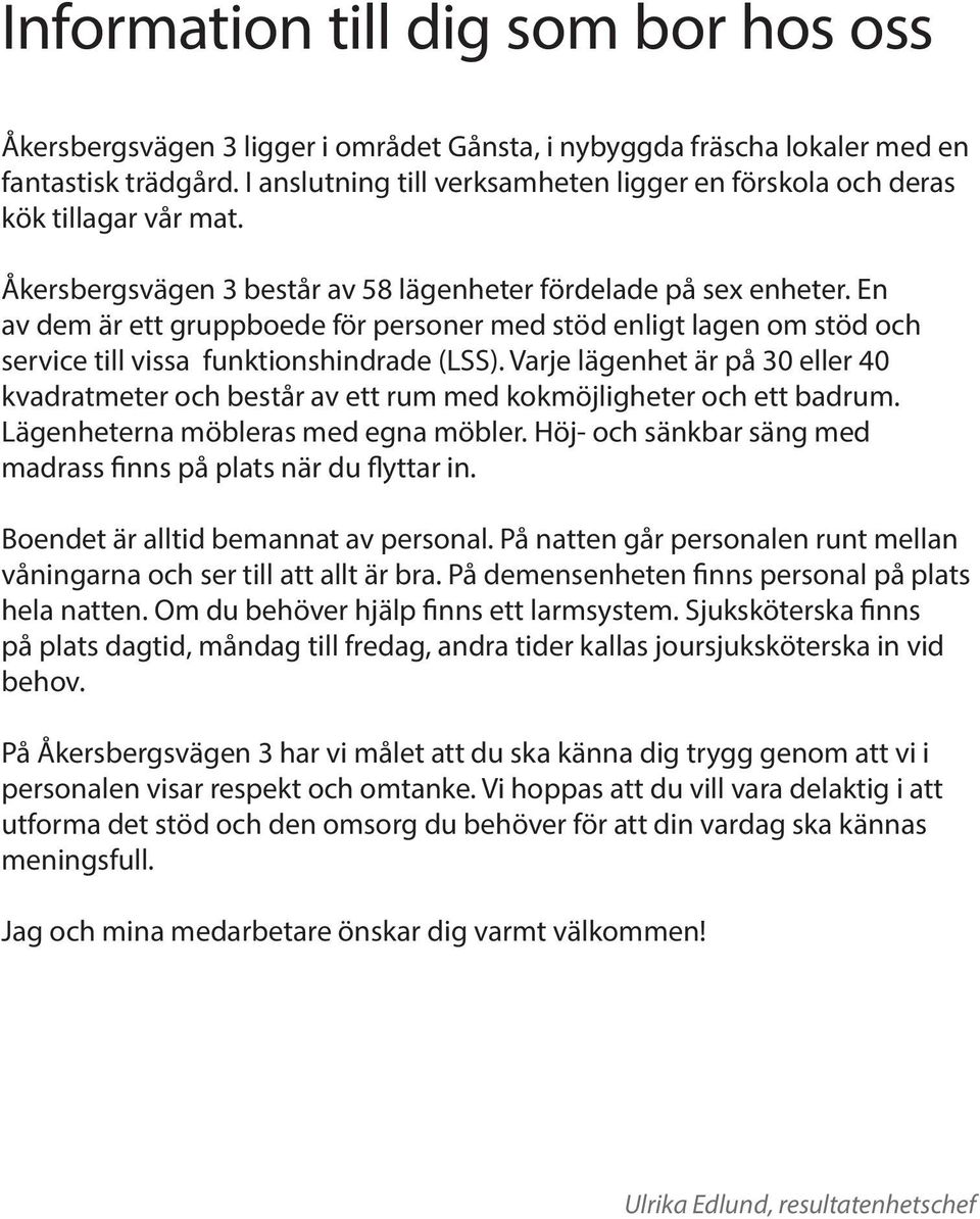 En av dem är ett gruppboede för personer med stöd enligt lagen om stöd och service till vissa funktionshindrade (LSS).