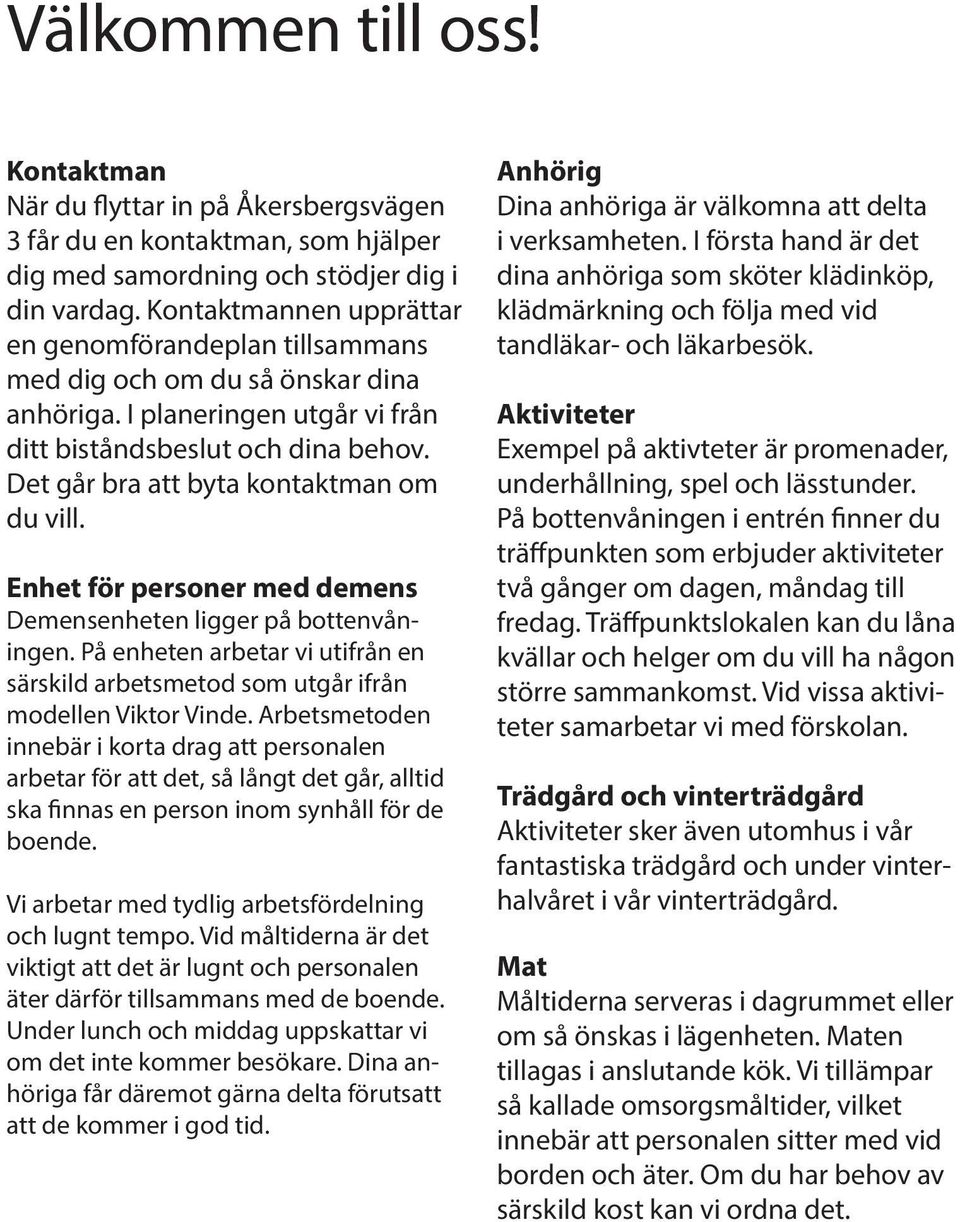 Det går bra att byta kontaktman om du vill. Enhet för personer med demens Demensenheten ligger på bottenvåningen.