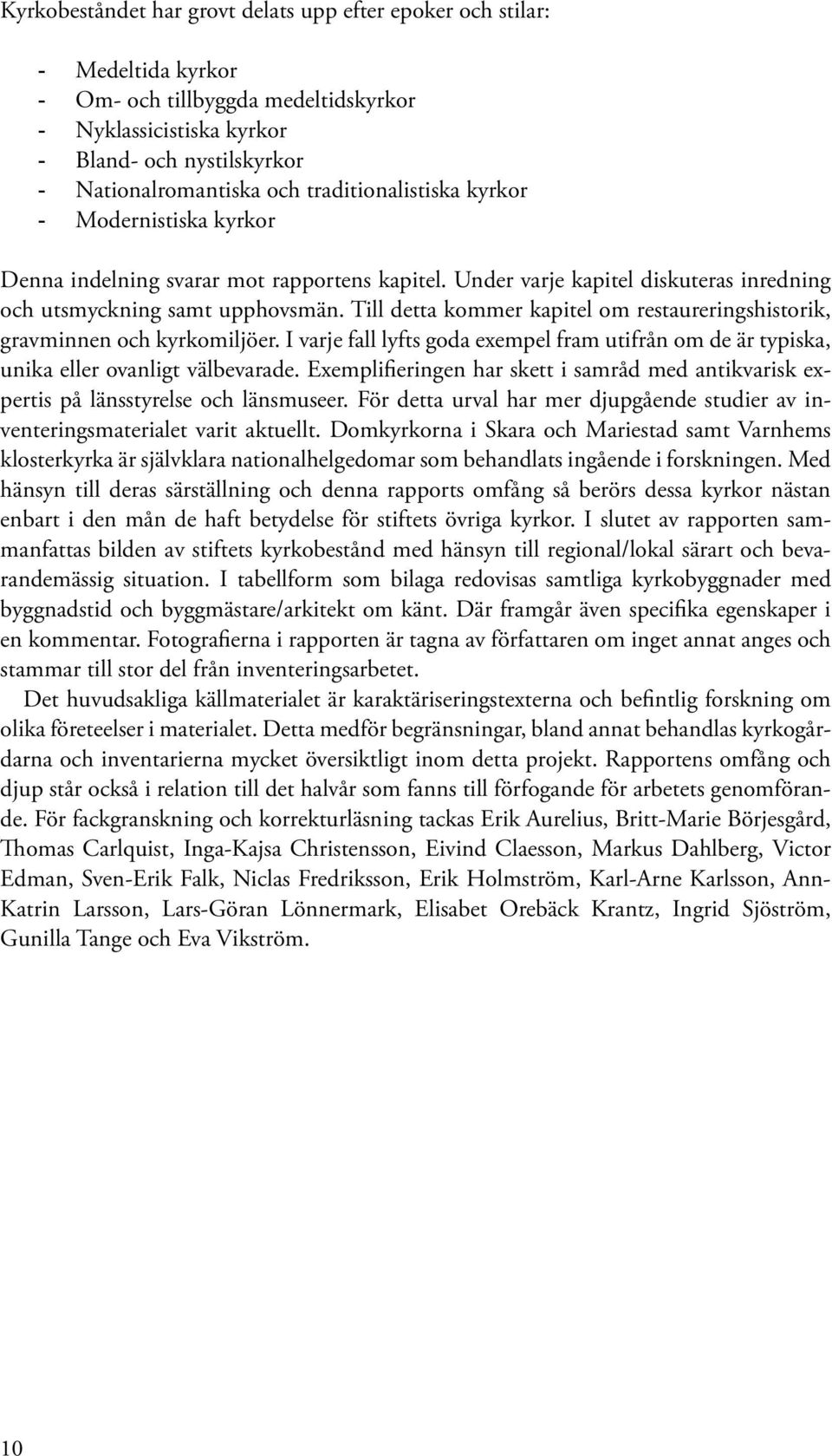 Till detta kommer kapitel om restaureringshistorik, gravminnen och kyrkomiljöer. I varje fall lyfts goda exempel fram utifrån om de är typiska, unika eller ovanligt välbevarade.