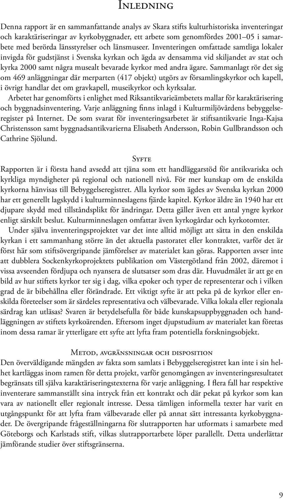 Inventeringen omfattade samtliga lokaler invigda för gudstjänst i Svenska kyrkan och ägda av densamma vid skiljandet av stat och kyrka 2000 samt några musealt bevarade kyrkor med andra ägare.