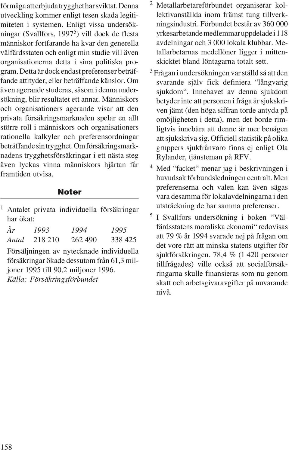 program. Detta är dock endast preferenser beträffande attityder, eller beträffande känslor. Om även agerande studeras, såsom i denna undersökning, blir resultatet ett annat.