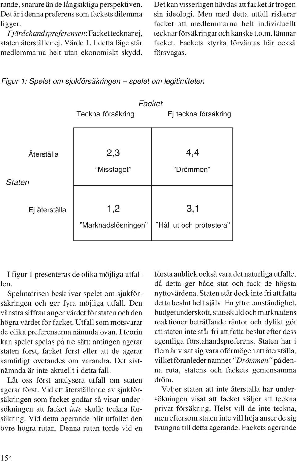 Men med detta utfall riskerar facket att medlemmarna helt individuellt tecknar försäkringar och kanske t.o.m. lämnar facket. Fackets styrka förväntas här också försvagas.