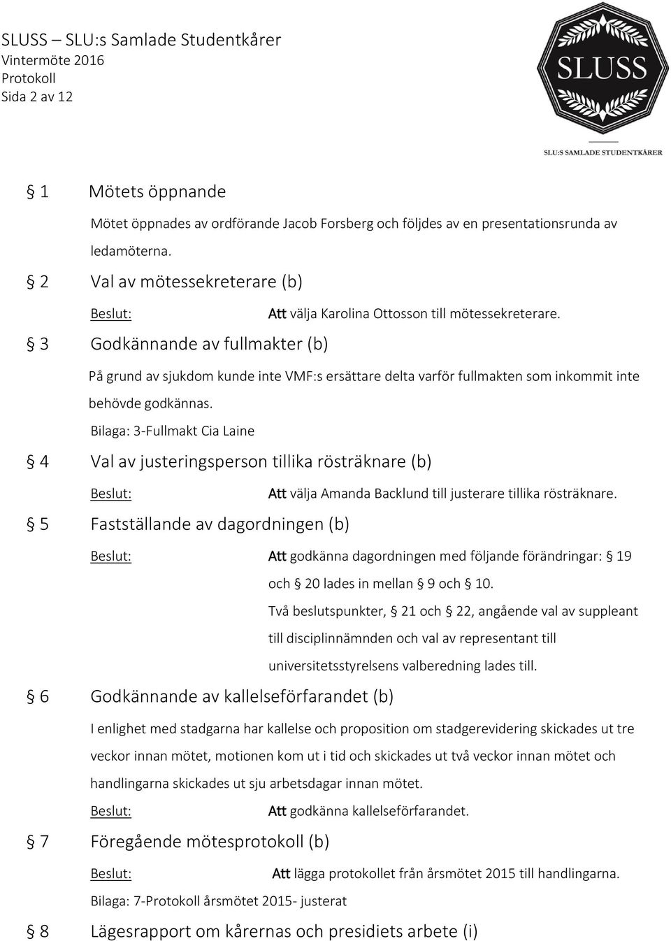 3 Godkännande av fullmakter (b) På grund av sjukdom kunde inte VMF:s ersättare delta varför fullmakten som inkommit inte behövde godkännas.