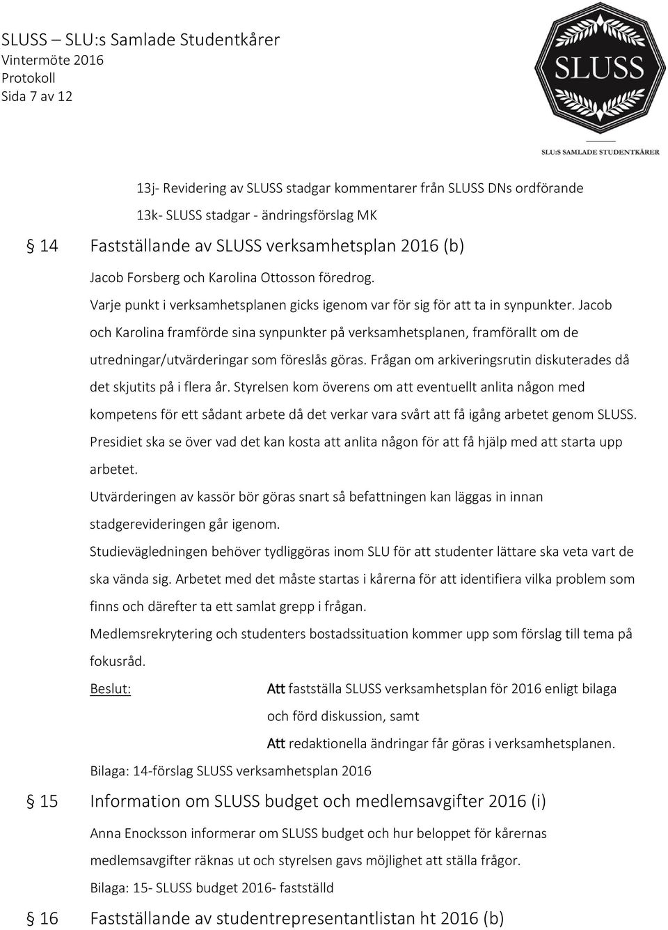 Jacob och Karolina framförde sina synpunkter på verksamhetsplanen, framförallt om de utredningar/utvärderingar som föreslås göras.