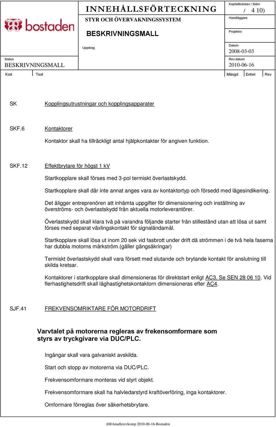 Det åligger entreprenören att inhämta uppgifter för dimensionering och inställning av överströms- och överlastskydd från aktuella motorleverantörer.