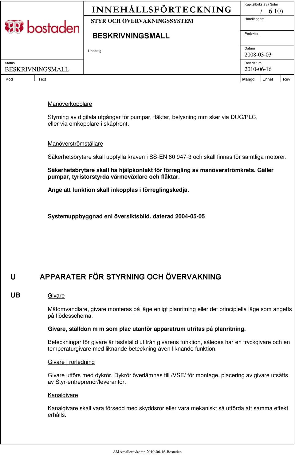 Gäller pumpar, tyristorstyrda värmeväxlare och fläktar. Ange att funktion skall inkopplas i förreglingskedja. Systemuppbyggnad enl översiktsbild.