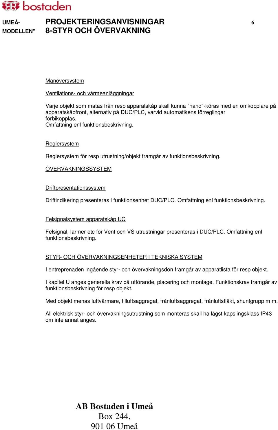 Reglersystem Reglersystem för resp utrustning/objekt framgår av funktionsbeskrivning. ÖVERVAKNINGSSYSTEM Driftpresentationssystem Driftindikering presenteras i funktionsenhet DUC/PLC.