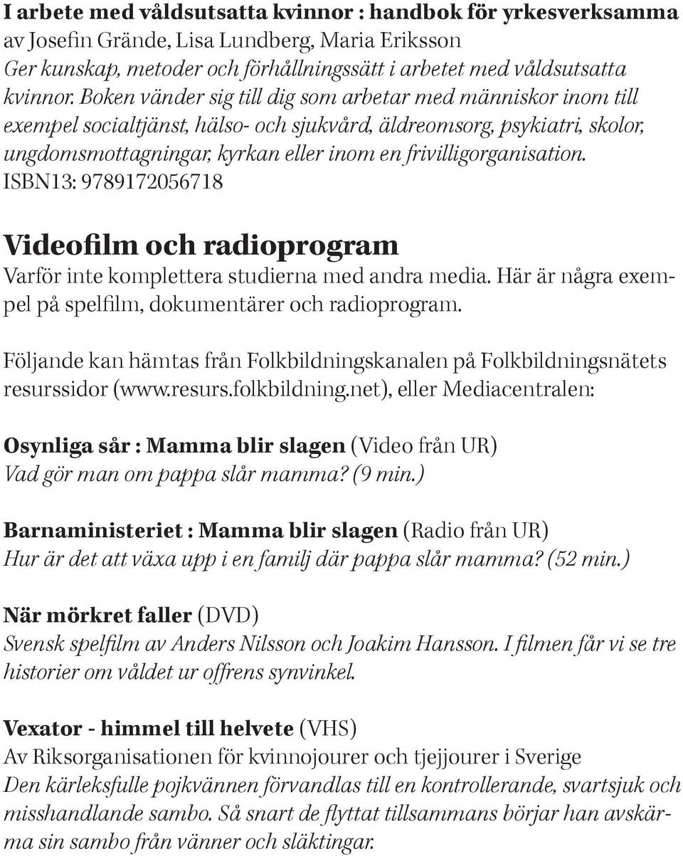 frivilligorganisation. ISBN13: 9789172056718 Videofilm och radioprogram Varför inte komplettera studierna med andra media. Här är några exempel på spelfilm, dokumentärer och radioprogram.